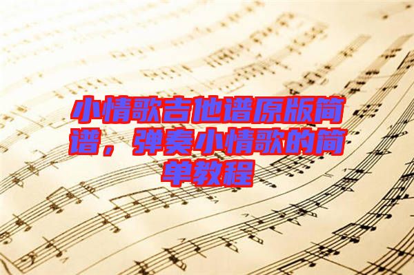 小情歌吉他譜原版簡譜，彈奏小情歌的簡單教程