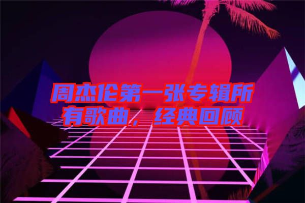 周杰倫第一張專輯所有歌曲，經(jīng)典回顧