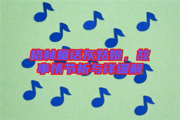 格林童話灰姑娘，故事情節(jié)析與詳細(xì)解