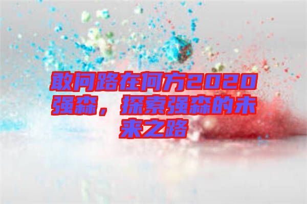 敢問路在何方2020強(qiáng)森，探索強(qiáng)森的未來之路