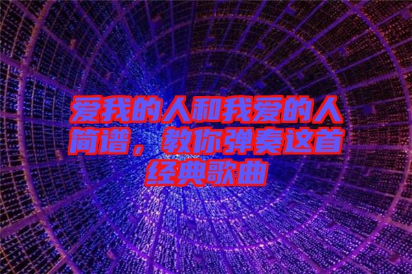 愛(ài)我的人和我愛(ài)的人簡(jiǎn)譜，教你彈奏這首經(jīng)典歌曲