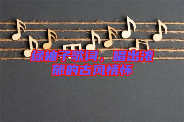 綠袖子歌詞，唱出濃郁的古風(fēng)情懷