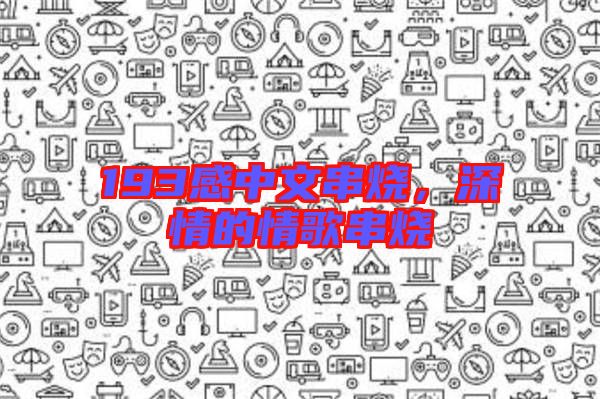 193感中文串燒，深情的情歌串燒
