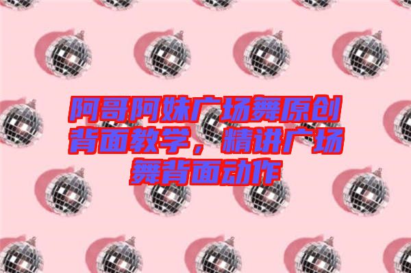阿哥阿妹廣場舞原創(chuàng)背面教學，精講廣場舞背面動作
