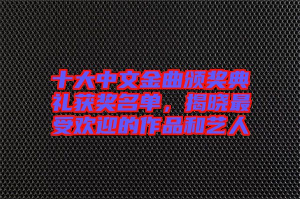 十大中文金曲頒獎(jiǎng)典禮獲獎(jiǎng)名單，揭曉最受歡迎的作品和藝人