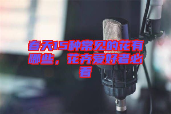 春天15種常見的花有哪些，花卉愛好者必看