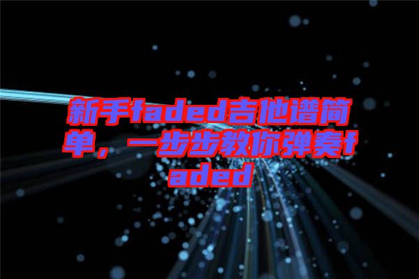 新手faded吉他譜簡(jiǎn)單，一步步教你彈奏faded