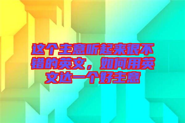 這個主意聽起來很不錯的英文，如何用英文達(dá)一個好主意