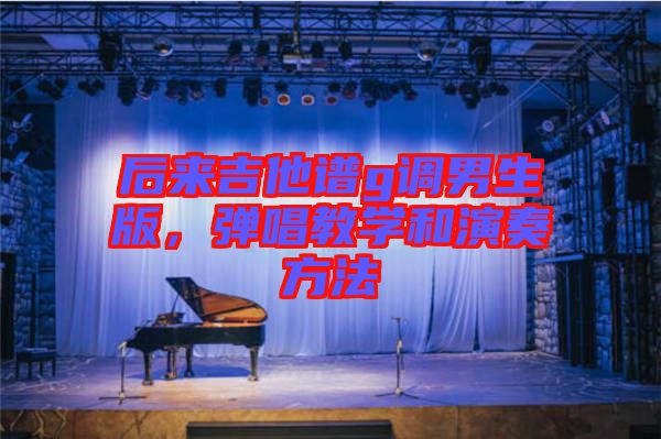 后來吉他譜g調(diào)男生版，彈唱教學(xué)和演奏方法