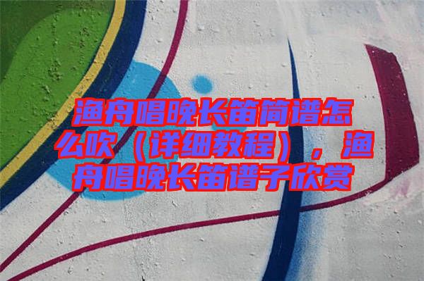 漁舟唱晚長笛簡譜怎么吹（詳細(xì)教程），漁舟唱晚長笛譜子欣賞