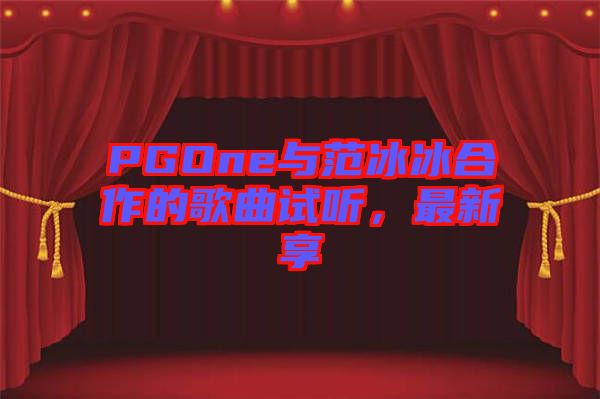 PGOne與范冰冰合作的歌曲試聽，最新享