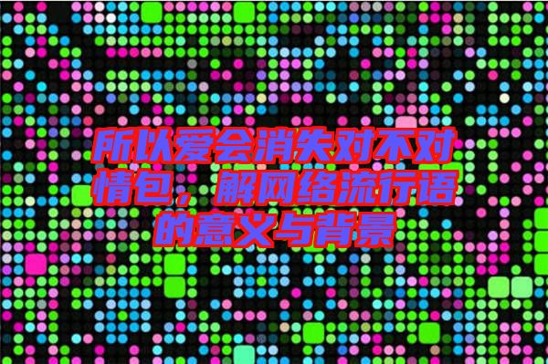 所以愛會(huì)消失對(duì)不對(duì)情包，解網(wǎng)絡(luò)流行語的意義與背景