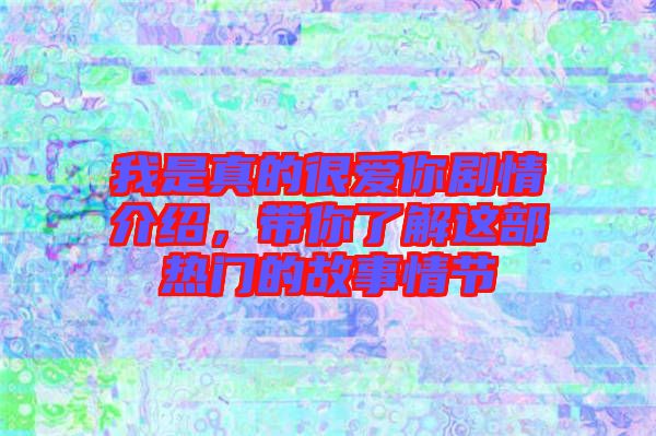 我是真的很愛你劇情介紹，帶你了解這部熱門的故事情節(jié)