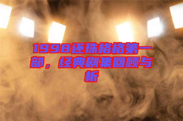 1998還珠格格第一部，經(jīng)典劇集回顧與析