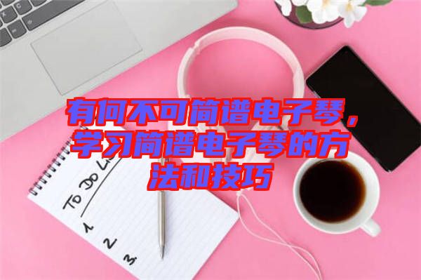 有何不可簡譜電子琴，學習簡譜電子琴的方法和技巧