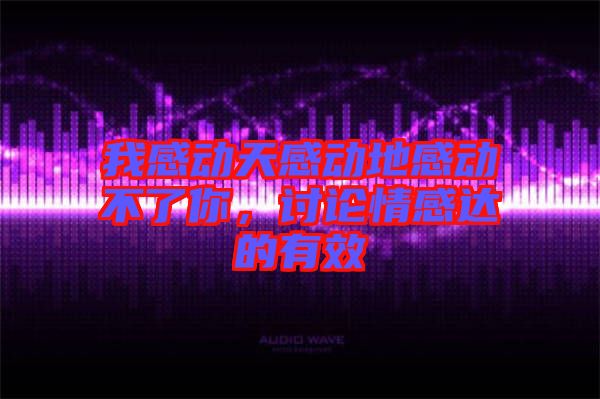 我感動(dòng)天感動(dòng)地感動(dòng)不了你，討論情感達(dá)的有效