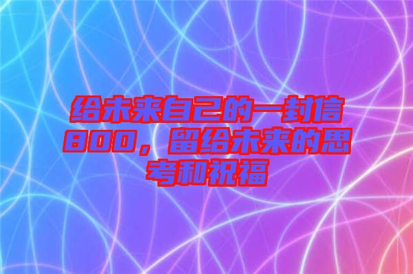 給未來自己的一封信800，留給未來的思考和祝福