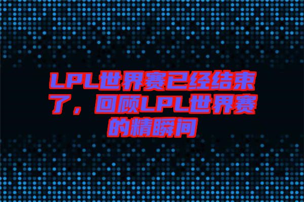 LPL世界賽已經(jīng)結(jié)束了，回顧LPL世界賽的精瞬間
