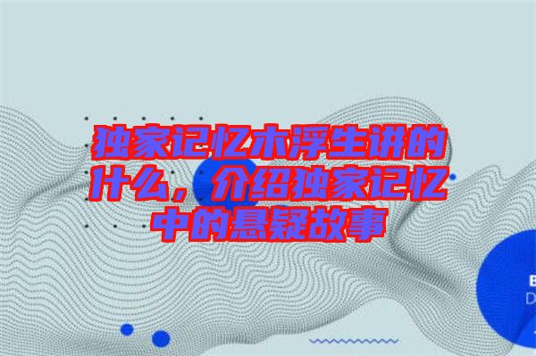 獨(dú)家記憶木浮生講的什么，介紹獨(dú)家記憶中的懸疑故事