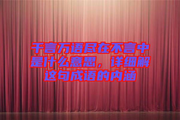 千言萬(wàn)語(yǔ)盡在不言中是什么意思，詳細(xì)解這句成語(yǔ)的內(nèi)涵
