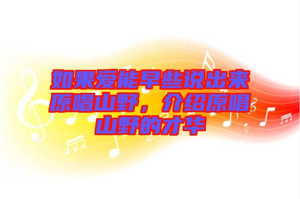 如果愛能早些說出來原唱山野，介紹原唱山野的才華