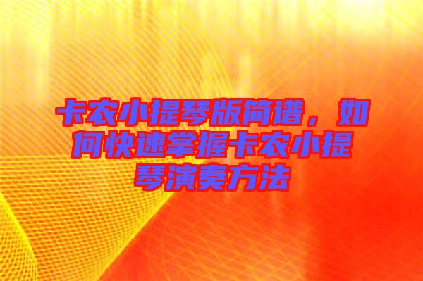 卡農(nóng)小提琴版簡譜，如何快速掌握卡農(nóng)小提琴演奏方法