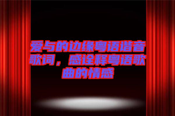 愛與的邊緣粵語諧音歌詞，感詮釋粵語歌曲的情感
