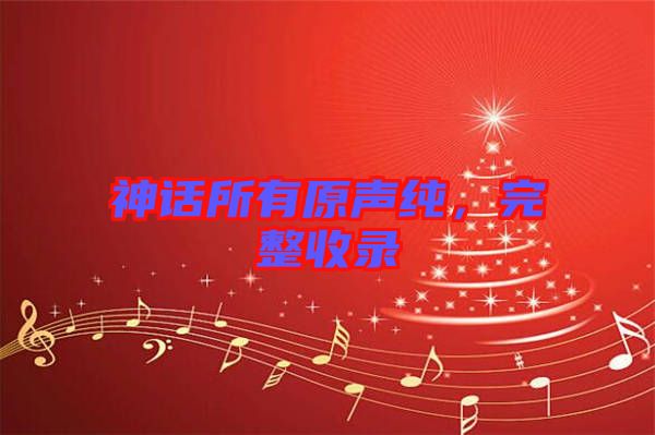 神話所有原聲純，完整收錄