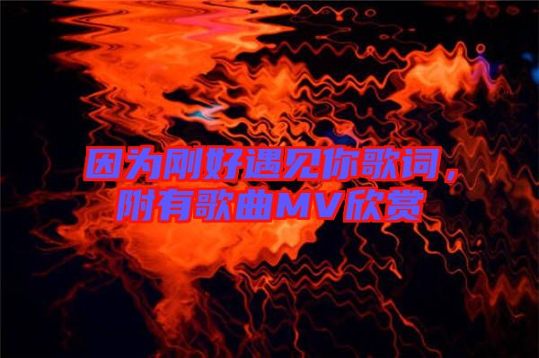 因為剛好遇見你歌詞，附有歌曲MV欣賞