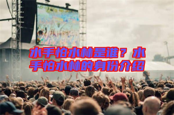 水手怕水林是誰？水手怕水林的身份介紹