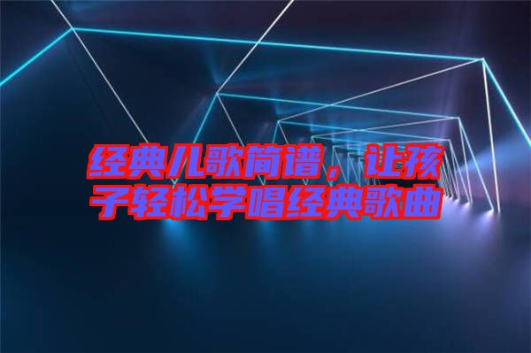 經典兒歌簡譜，讓孩子輕松學唱經典歌曲