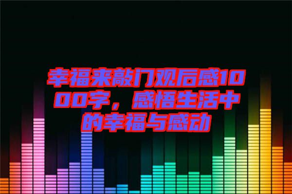幸福來敲門觀后感1000字，感悟生活中的幸福與感動(dòng)