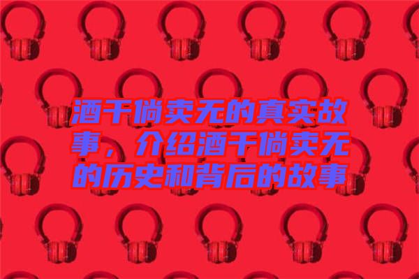 酒干倘賣無的真實故事，介紹酒干倘賣無的歷史和背后的故事