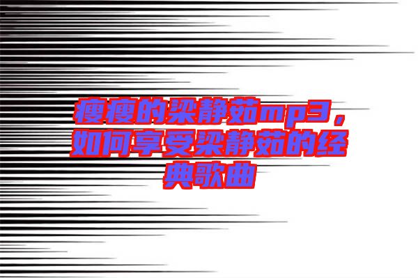 瘦瘦的梁靜茹mp3，如何享受梁靜茹的經(jīng)典歌曲