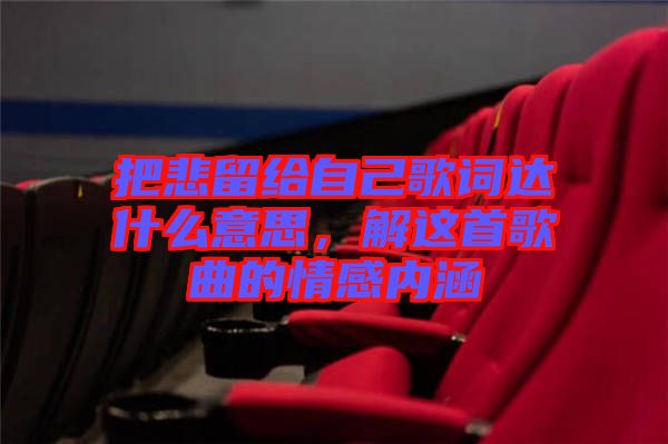 把悲留給自己歌詞達(dá)什么意思，解這首歌曲的情感內(nèi)涵
