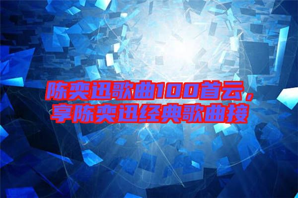 陳奕迅歌曲100首云，享陳奕迅經(jīng)典歌曲接