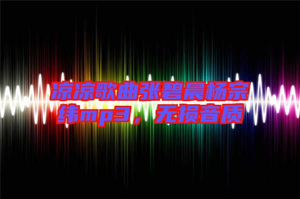 涼涼歌曲張碧晨楊宗緯mp3，無損音質(zhì)