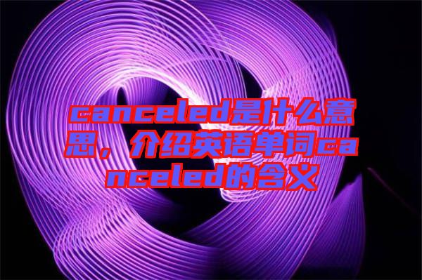 canceled是什么意思，介紹英語(yǔ)單詞canceled的含義