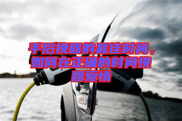 手后挽回的最佳時(shí)間，如何在正確的時(shí)間挽回愛情