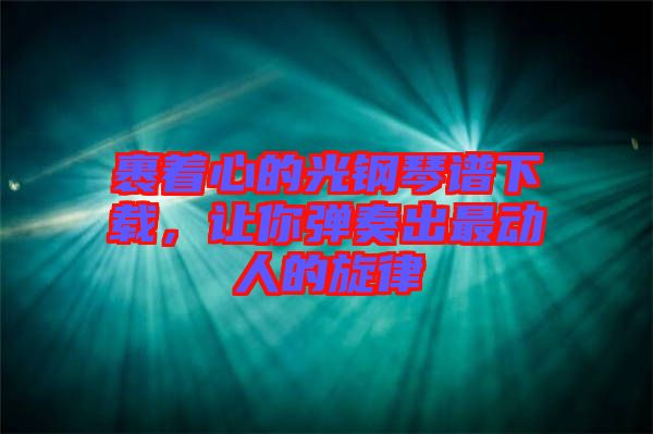 裹著心的光鋼琴譜下載，讓你彈奏出最動人的旋律