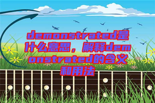 demonstrated是什么意思，解釋demonstrated的含義和用法