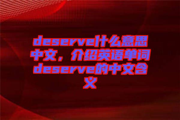 deserve什么意思中文，介紹英語(yǔ)單詞deserve的中文含義