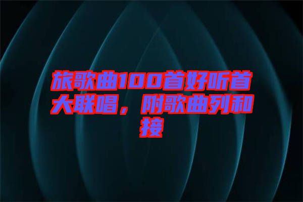 旅歌曲100首好聽(tīng)首大聯(lián)唱，附歌曲列和接