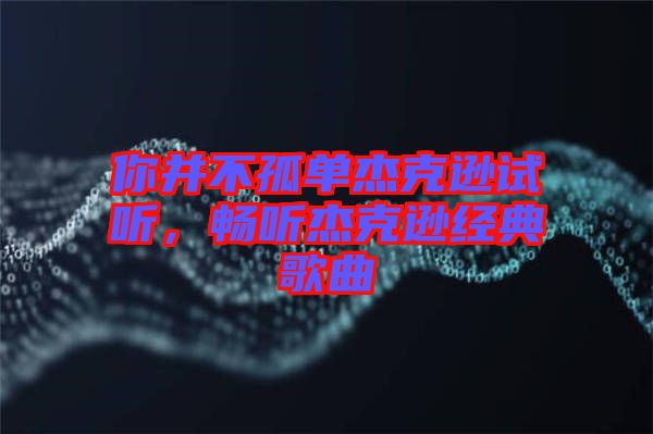 你并不孤單杰克遜試聽，暢聽杰克遜經(jīng)典歌曲