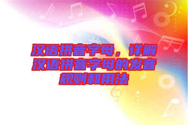 漢語(yǔ)拼音字母，詳解漢語(yǔ)拼音字母的發(fā)音規(guī)則和用法