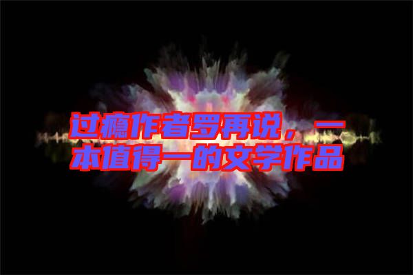 過(guò)癮作者羅再說(shuō)，一本值得一的文學(xué)作品