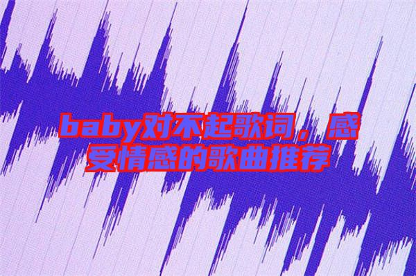 baby對不起歌詞，感受情感的歌曲推薦