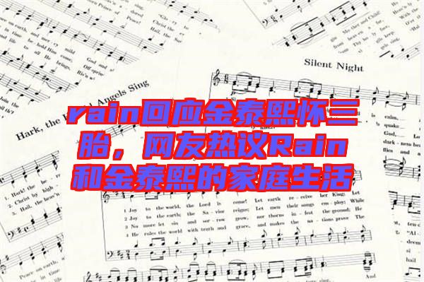 rain回應金泰熙懷三胎，網(wǎng)友熱議Rain和金泰熙的家庭生活