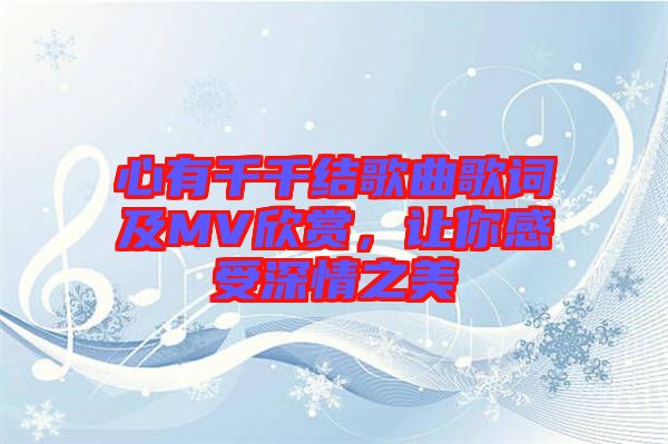 心有千千結(jié)歌曲歌詞及MV欣賞，讓你感受深情之美