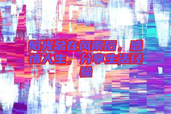 陽(yáng)光總在風(fēng)雨后，感悟人生，分享生活經(jīng)驗(yàn)